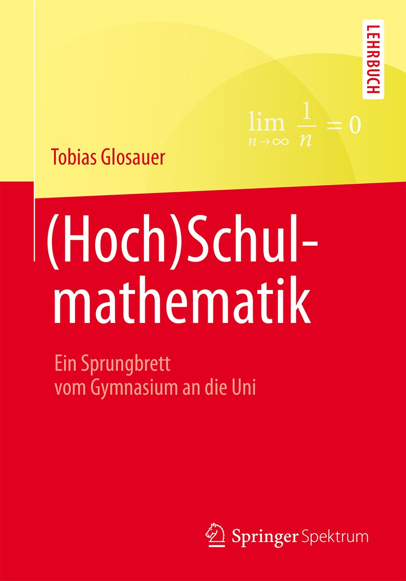 Titlebook: (Hoch)Schulmathematik; Ein Sprungbrett vom Tobias Glosauer Textbook 20151st edition Springer Fachmedien Wiesbaden 2015 Schulmathematik.Übe Titlebook: (Hoch)Schulmathematik; Ein Sprungbrett vom Tobias Glosauer Textbook 20151st edition Springer Fachmedien Wiesbaden 2015 Schulmathematik.Übe