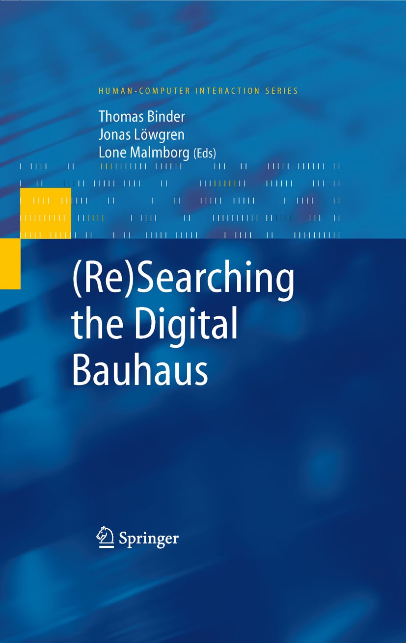 Titlebook: (Re)Searching the Digital Bauhaus; Thomas Binder,Jonas Löwgren,Lone Malmborg Book 2009 Springer-Verlag London 2009 Design.Informatics.Inte Titlebook: (Re)Searching the Digital Bauhaus; Thomas Binder,Jonas Löwgren,Lone Malmborg Book 2009 Springer-Verlag London 2009 Design.Informatics.Inte