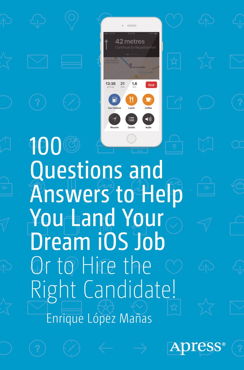 Titlebook: 100 Questions and Answers to Help You Land Your Dream iOS Job; Or to Hire the Right Enrique López Mañas Book 2019 Enrique L�pez Ma�as 2019 Titlebook: 100 Questions and Answers to Help You Land Your Dream iOS Job; Or to Hire the Right Enrique López Mañas Book 2019 Enrique L�pez Ma�as 2019