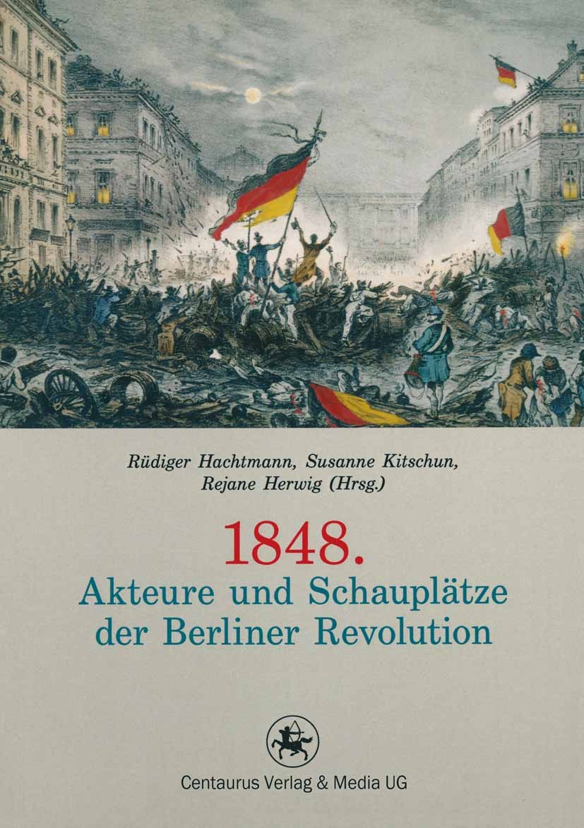 Titlebook: 1848. Akteure und Schauplätze der Berliner Revolution; Rüdiger Hachtmann (außerplanmäßiger Professor),Sus Book 2013 Centaurus Verlag & Med Titlebook: 1848. Akteure und Schauplätze der Berliner Revolution; Rüdiger Hachtmann (außerplanmäßiger Professor),Sus Book 2013 Centaurus Verlag & Med