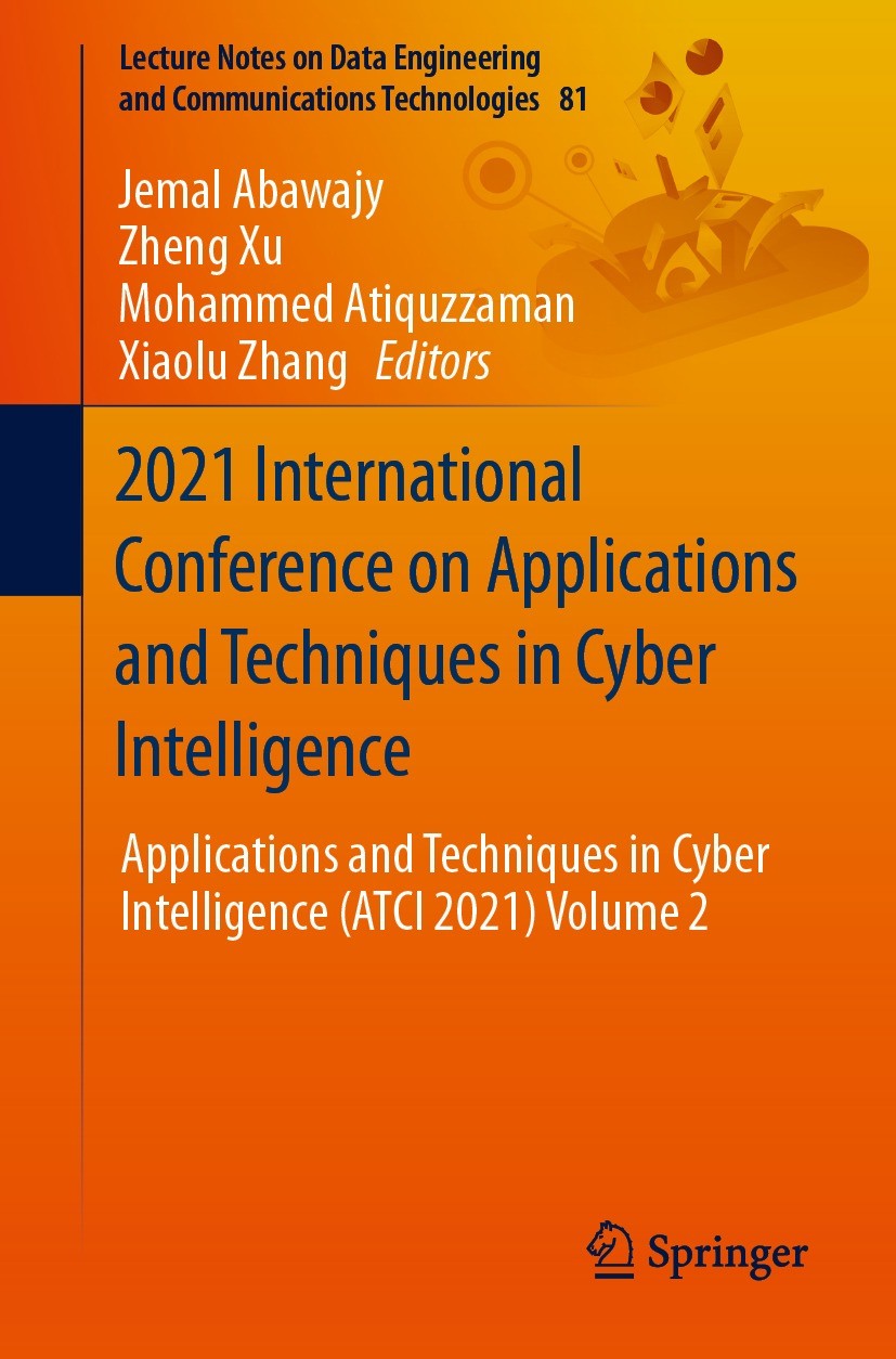 Titlebook: 2021 International Conference on Applications and Techniques in Cyber Intelligence; Applications and Tec Jemal Abawajy,Zheng Xu,Xiaolu Zhan Titlebook: 2021 International Conference on Applications and Techniques in Cyber Intelligence; Applications and Tec Jemal Abawajy,Zheng Xu,Xiaolu Zhan