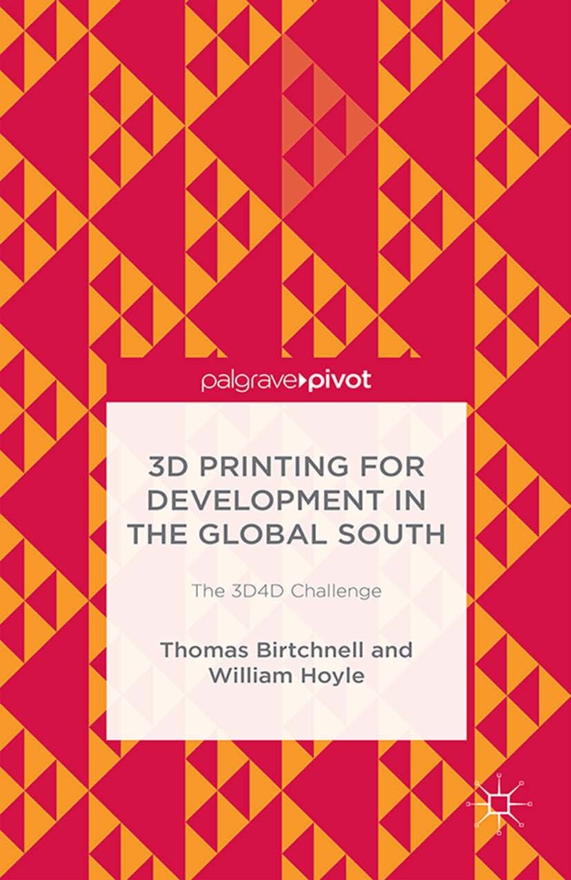 Titlebook: 3D Printing for Development in the Global South; The 3D4D Challenge Thomas Birtchnell,William Hoyle Book 2014 Palgrave Macmillan, a divisio Titlebook: 3D Printing for Development in the Global South; The 3D4D Challenge Thomas Birtchnell,William Hoyle Book 2014 Palgrave Macmillan, a divisio
