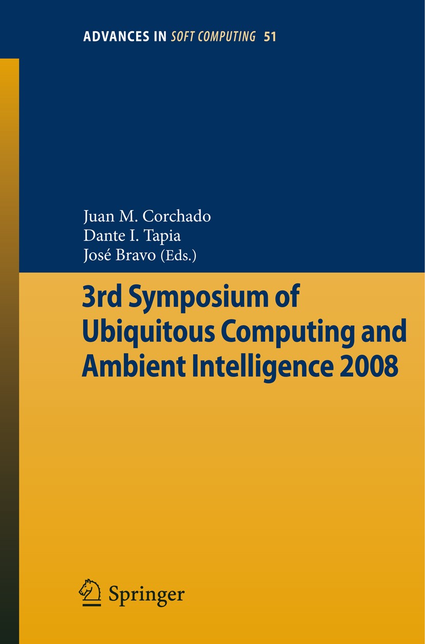 Titlebook: 3rd Symposium of Ubiquitous Computing and Ambient Intelligence 2008; Juan M. Corchado,Dante I. Tapia,José Bravo Conference proceedings 200 Titlebook: 3rd Symposium of Ubiquitous Computing and Ambient Intelligence 2008; Juan M. Corchado,Dante I. Tapia,José Bravo Conference proceedings 200