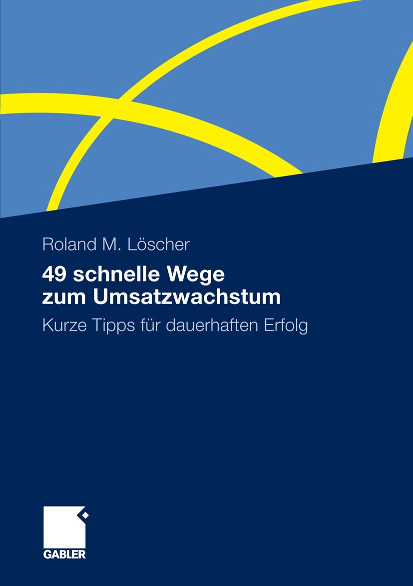 Titlebook: 49 schnelle Wege zum Umsatzwachstum; Kurze Tipps für daue Roland M. Löscher Book 2010 Gabler Verlag | Springer Fachmedien Wiesbaden GmbH, W Titlebook: 49 schnelle Wege zum Umsatzwachstum; Kurze Tipps für daue Roland M. Löscher Book 2010 Gabler Verlag | Springer Fachmedien Wiesbaden GmbH, W