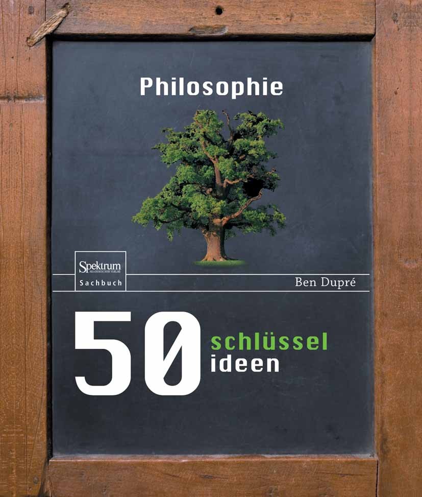 Titlebook: 50 Schlüsselideen Philosophie; Ben Dupré Book 2010 Spektrum Akademischer Verlag 2010 Ethik.Freiheit.Logik.Philosophie.Philosophiegeschicht Titlebook: 50 Schlüsselideen Philosophie; Ben Dupré Book 2010 Spektrum Akademischer Verlag 2010 Ethik.Freiheit.Logik.Philosophie.Philosophiegeschicht
