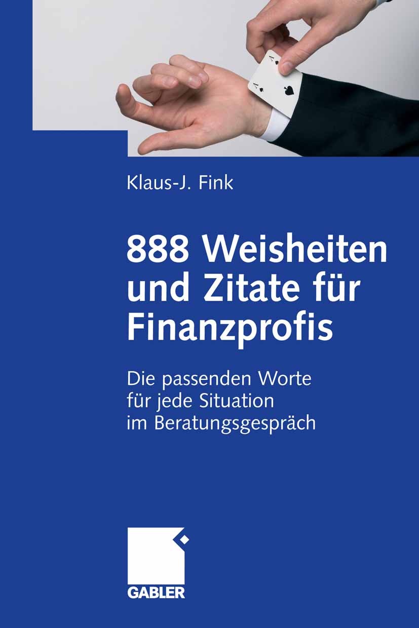 Titlebook: 888 Weisheiten und Zitate für Finanzprofis; Die passenden Worte Klaus-J. Fink Book 2007 Gabler Verlag | Springer Fachmedien Wiesbaden GmbH Titlebook: 888 Weisheiten und Zitate für Finanzprofis; Die passenden Worte Klaus-J. Fink Book 2007 Gabler Verlag | Springer Fachmedien Wiesbaden GmbH