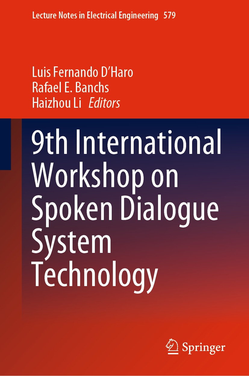 Titlebook: 9th International Workshop on Spoken Dialogue System Technology; Luis Fernando D‘Haro,Rafael E. Banchs,Haizhou Li Conference proceedings 2 Titlebook: 9th International Workshop on Spoken Dialogue System Technology; Luis Fernando D‘Haro,Rafael E. Banchs,Haizhou Li Conference proceedings 2