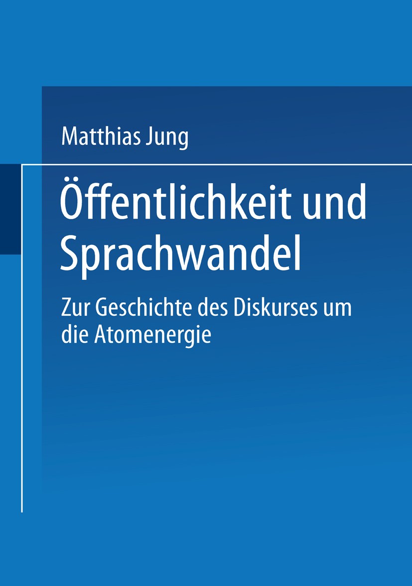 Titlebook: Öffentlichkeit und Sprachwandel; Zur Geschichte des D Matthias Jung Book 1994 Springer Fachmedien Wiesbaden 1994 Atomenergie.Diskurs.Gesell Titlebook: Öffentlichkeit und Sprachwandel; Zur Geschichte des D Matthias Jung Book 1994 Springer Fachmedien Wiesbaden 1994 Atomenergie.Diskurs.Gesell