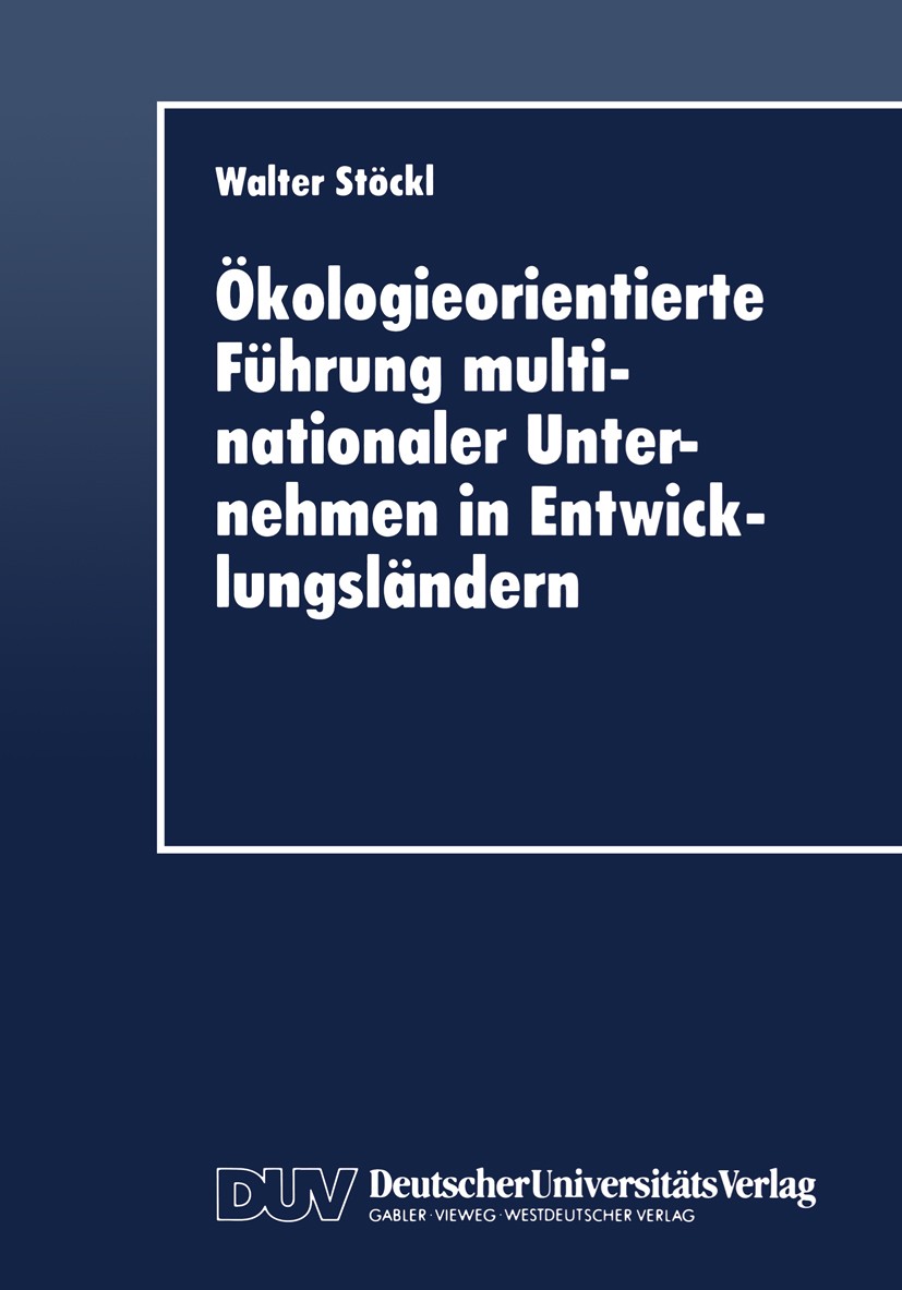 Titlebook: Ökologieorientierte Führung multinationaler Unternehmen in Entwicklungsländern; Walter Stöckl Textbook 1996 Springer Fachmedien Wiesbaden Titlebook: Ökologieorientierte Führung multinationaler Unternehmen in Entwicklungsländern; Walter Stöckl Textbook 1996 Springer Fachmedien Wiesbaden