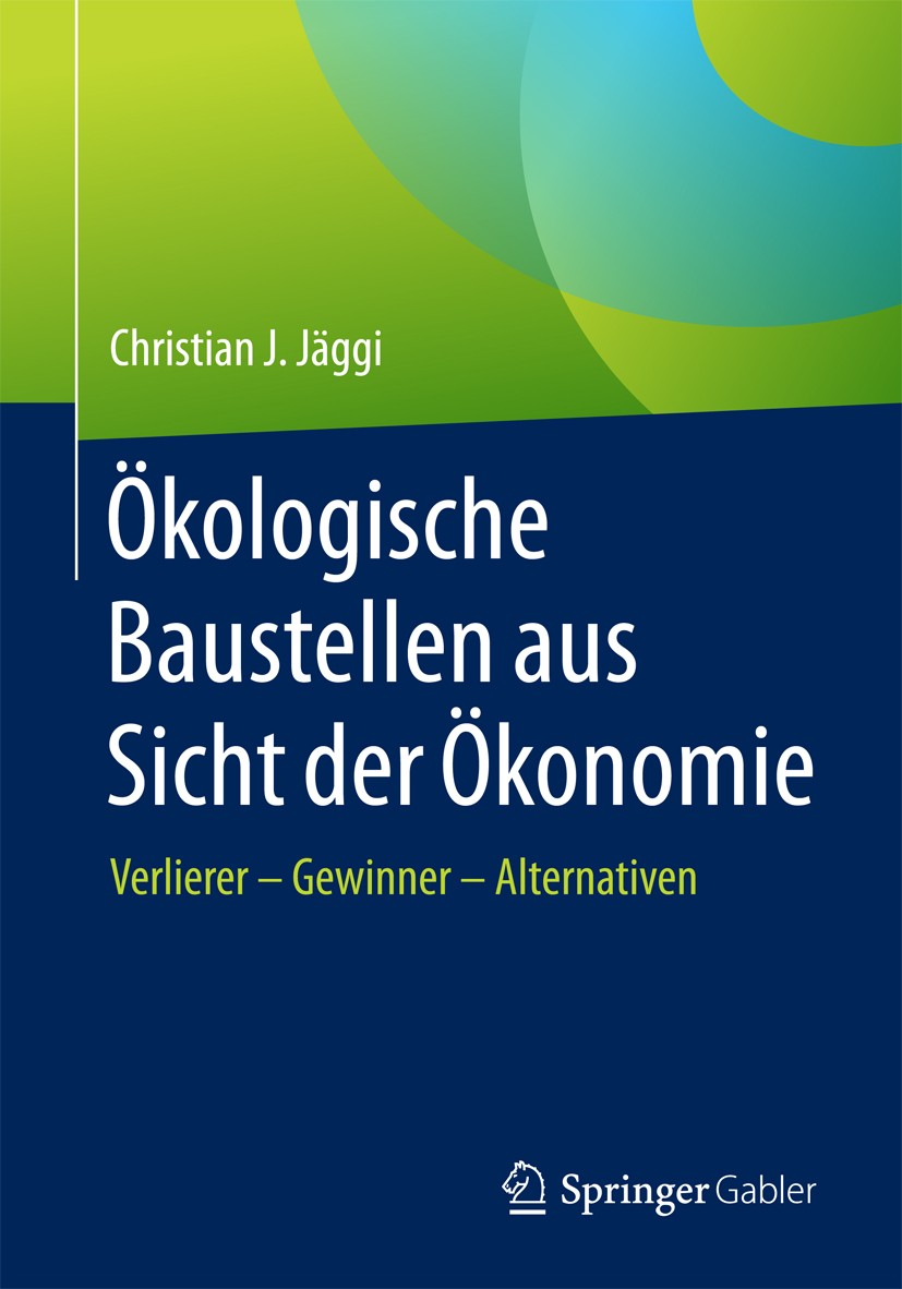 Titlebook: Ökologische Baustellen aus Sicht der Ökonomie; Verlierer – Gewinner Christian J. Jäggi Book 2017 Springer Fachmedien Wiesbaden GmbH 2017 Wi Titlebook: Ökologische Baustellen aus Sicht der Ökonomie; Verlierer – Gewinner Christian J. Jäggi Book 2017 Springer Fachmedien Wiesbaden GmbH 2017 Wi