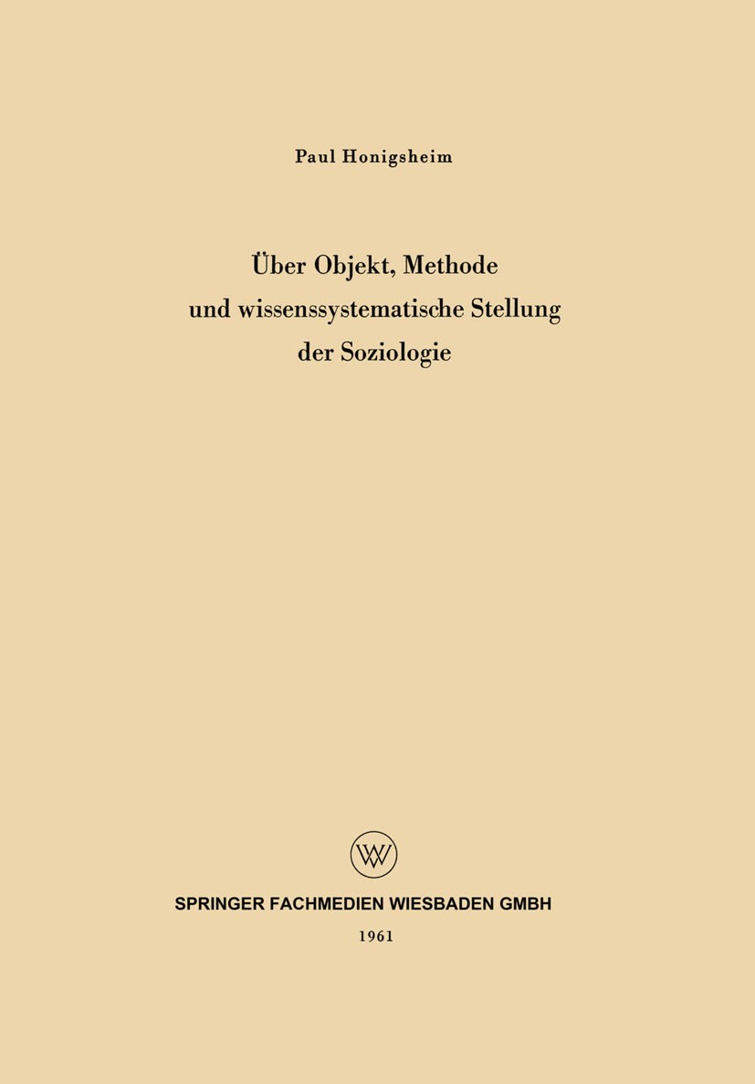 Titlebook: Über Objekt, Methode und wissenssystematische Stellung der Soziologie; Paul Honigsheim Book 1960 Springer Fachmedien Wiesbaden 1960 Method Titlebook: Über Objekt, Methode und wissenssystematische Stellung der Soziologie; Paul Honigsheim Book 1960 Springer Fachmedien Wiesbaden 1960 Method
