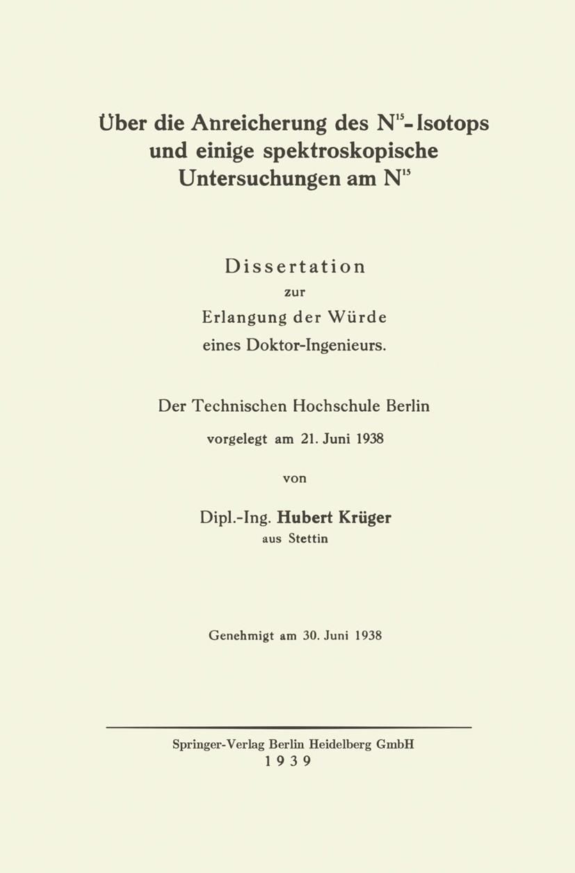 Titlebook: Über die Anreicherung des N15-Isotops und einige spektroskopische Untersuchungen am N15; Dissertation zur Erl Hubert Krüger Book 1939 Sprin Titlebook: Über die Anreicherung des N15-Isotops und einige spektroskopische Untersuchungen am N15; Dissertation zur Erl Hubert Krüger Book 1939 Sprin