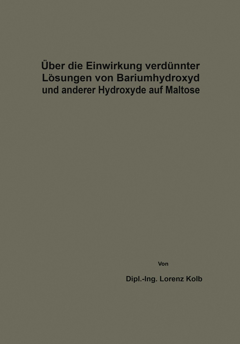 Titlebook: Über die Einwirkung verdünnter Lösungen von Bariumhydroxyd und anderer Hydroxyde auf Maltose; Lorenz Kolb Book 1913 Springer-Verlag Berlin Titlebook: Über die Einwirkung verdünnter Lösungen von Bariumhydroxyd und anderer Hydroxyde auf Maltose; Lorenz Kolb Book 1913 Springer-Verlag Berlin