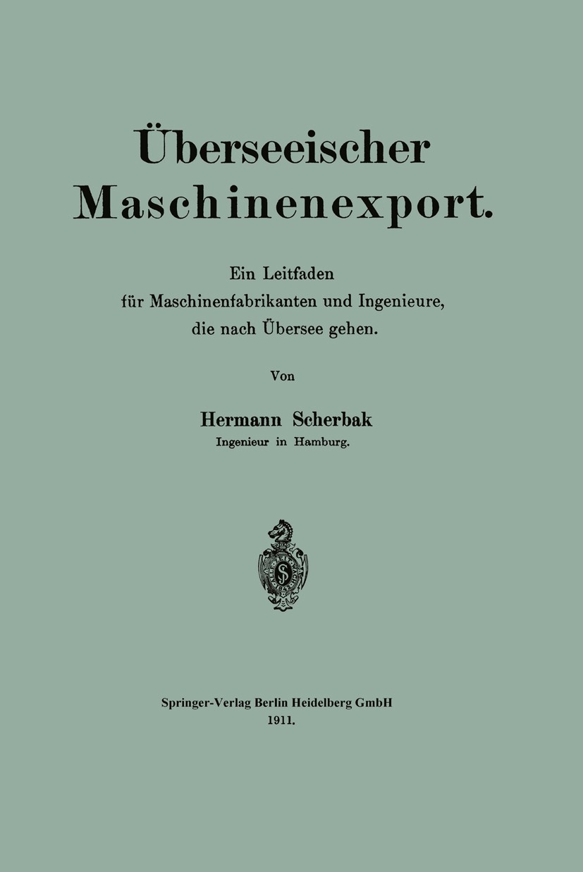 Titlebook: Überseeischer Maschinenexport; Ein Leitfaden für Ma Hermann Scherbak Book 1911 Springer-Verlag Berlin Heidelberg 1911 Export.Ingenieur.Masc Titlebook: Überseeischer Maschinenexport; Ein Leitfaden für Ma Hermann Scherbak Book 1911 Springer-Verlag Berlin Heidelberg 1911 Export.Ingenieur.Masc
