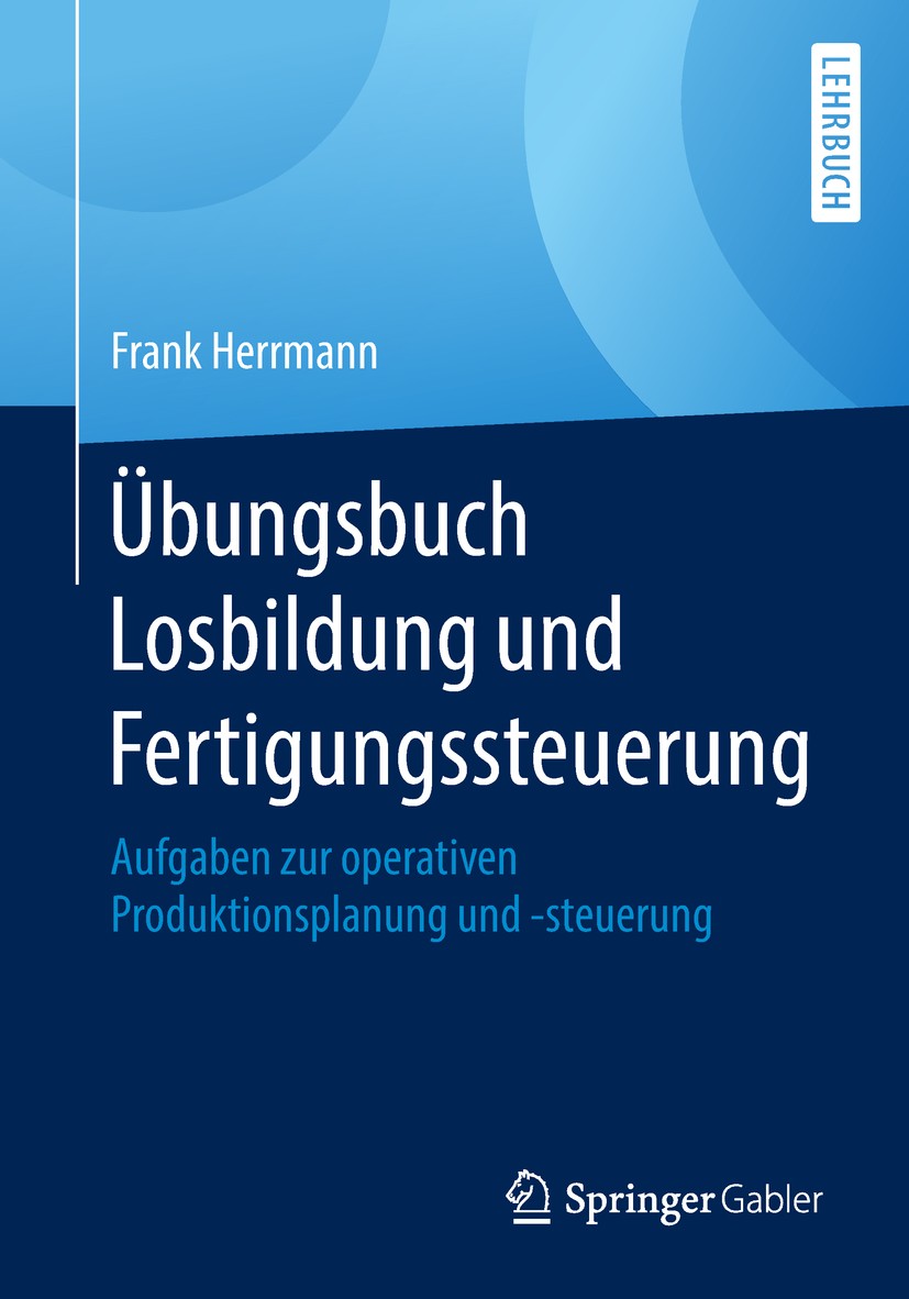 Titlebook: Übungsbuch Losbildung und Fertigungssteuerung; Aufgaben zur operati Frank Herrmann Textbook 2018 Springer Fachmedien Wiesbaden GmbH, ein Te Titlebook: Übungsbuch Losbildung und Fertigungssteuerung; Aufgaben zur operati Frank Herrmann Textbook 2018 Springer Fachmedien Wiesbaden GmbH, ein Te