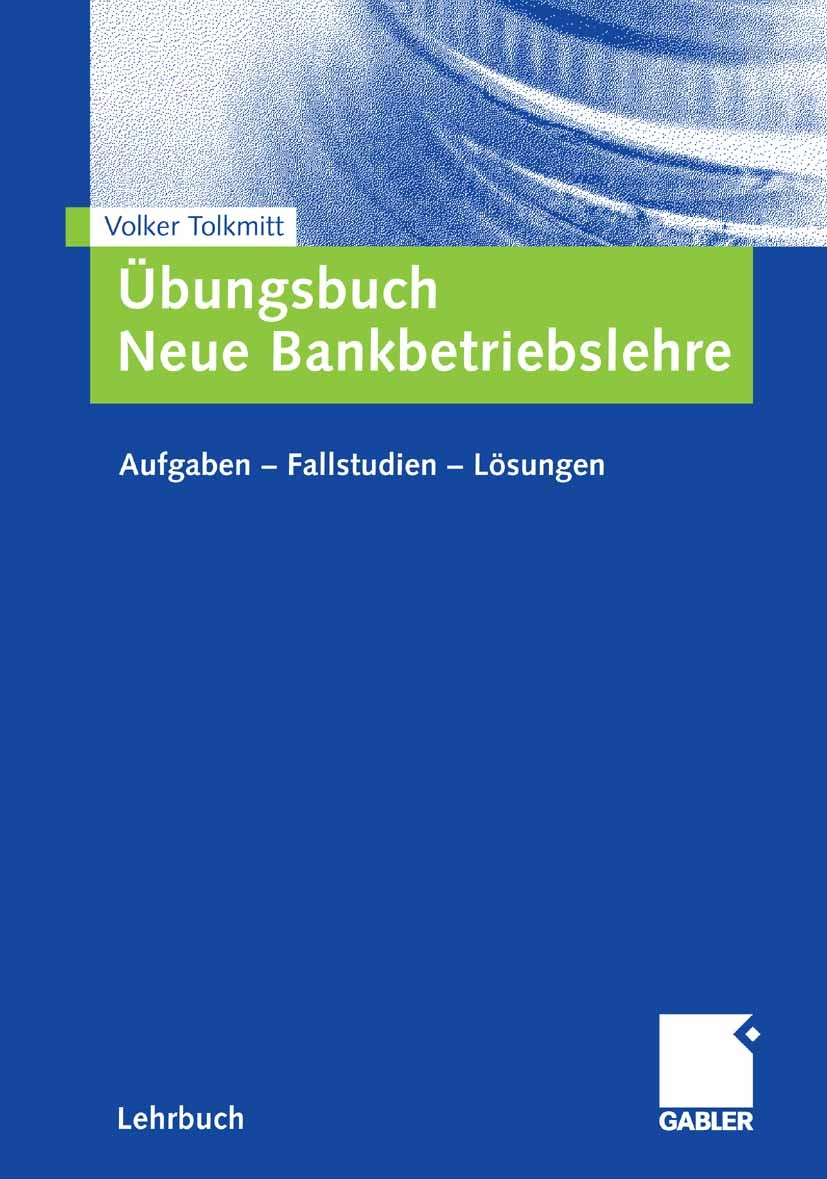 Titlebook: Übungsbuch Neue Bankbetriebslehre; Aufgaben ? Fallstudi Volker Tolkmitt Textbook 2008 Gabler Verlag | Springer Fachmedien Wiesbaden GmbH, W Titlebook: Übungsbuch Neue Bankbetriebslehre; Aufgaben ? Fallstudi Volker Tolkmitt Textbook 2008 Gabler Verlag | Springer Fachmedien Wiesbaden GmbH, W