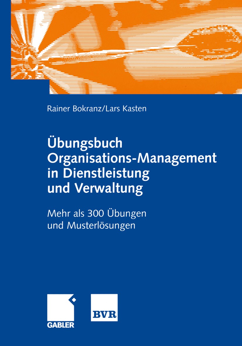 Titlebook: Übungsbuch Organisations-Management in Dienstleistung und Verwaltung; Mehr als 300 Übungen Rainer Bokranz,Lars Kasten Book 2002 Springer Fa Titlebook: Übungsbuch Organisations-Management in Dienstleistung und Verwaltung; Mehr als 300 Übungen Rainer Bokranz,Lars Kasten Book 2002 Springer Fa