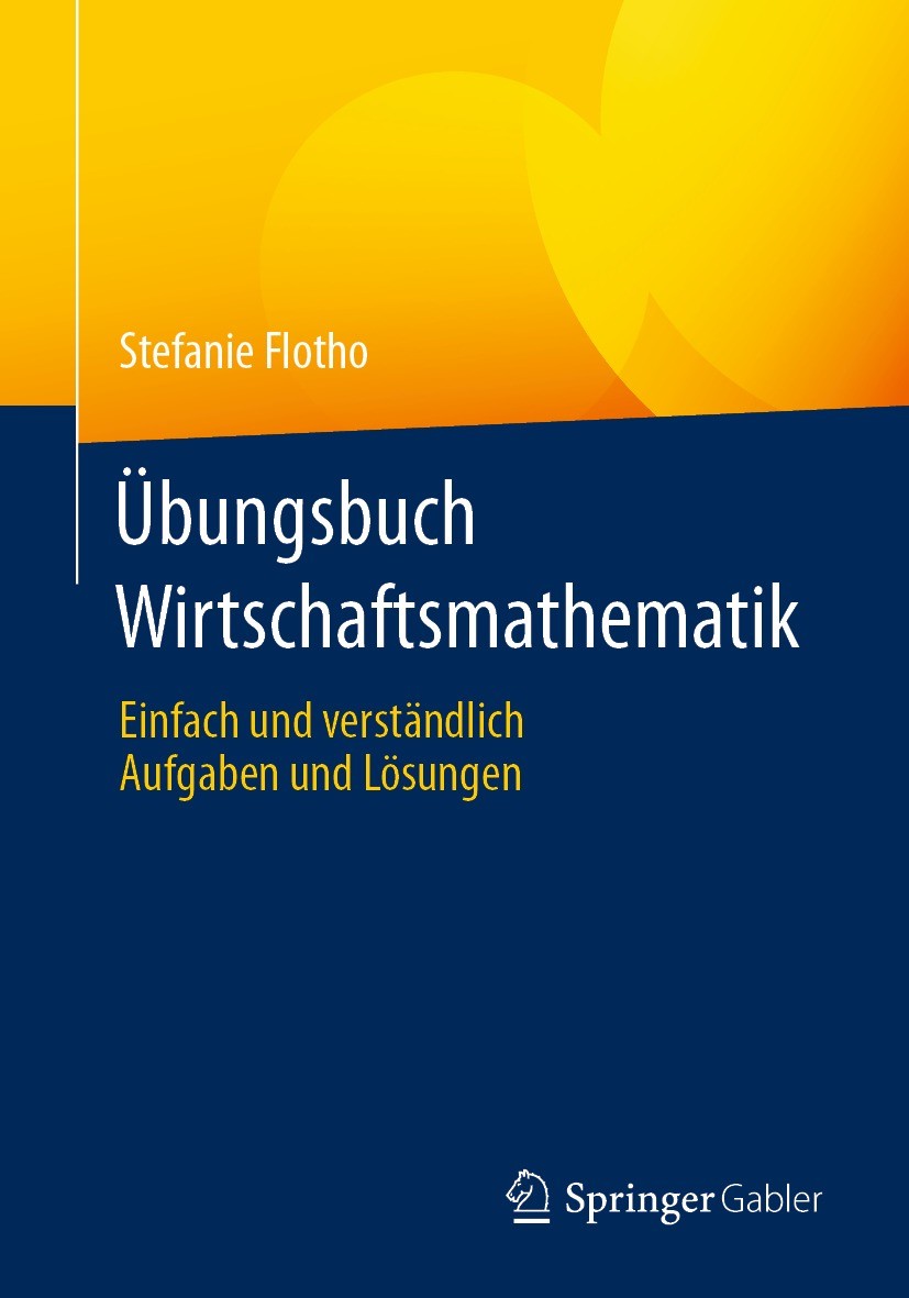 Titlebook: Übungsbuch Wirtschaftsmathematik; Einfach und verständ Stefanie Flotho Textbook 2021 Der/die Herausgeber bzw. der/die Autor(en), exklusiv l Titlebook: Übungsbuch Wirtschaftsmathematik; Einfach und verständ Stefanie Flotho Textbook 2021 Der/die Herausgeber bzw. der/die Autor(en), exklusiv l