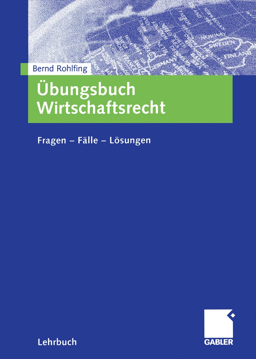 Titlebook: Übungsbuch Wirtschaftsrecht; Fragen - Fälle - Lös Bernd Rohlfing Textbook 2006 Gabler Verlag | Springer Fachmedien Wiesbaden GmbH, Wiesbade Titlebook: Übungsbuch Wirtschaftsrecht; Fragen - Fälle - Lös Bernd Rohlfing Textbook 2006 Gabler Verlag | Springer Fachmedien Wiesbaden GmbH, Wiesbade