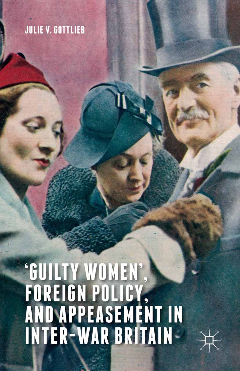 Titlebook: ‘Guilty Women’, Foreign Policy, and Appeasement in Inter-War Britain; Julie V. Gottlieb Book 2015 The Editor(s) (if applicable) and The Au Titlebook: ‘Guilty Women’, Foreign Policy, and Appeasement in Inter-War Britain; Julie V. Gottlieb Book 2015 The Editor(s) (if applicable) and The Au