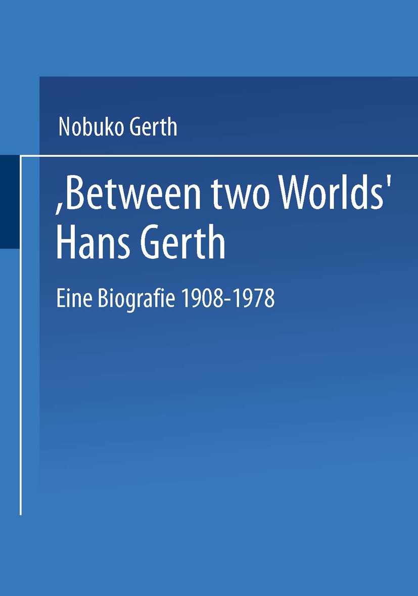 Titlebook: “Between Two Worlds” Hans Gerth; Eine Biografie 1908– Nobuko Gerth Book 2002 Springer Fachmedien Wiesbaden 2002 Intellektuelle.Sozialwissen Titlebook: “Between Two Worlds” Hans Gerth; Eine Biografie 1908– Nobuko Gerth Book 2002 Springer Fachmedien Wiesbaden 2002 Intellektuelle.Sozialwissen