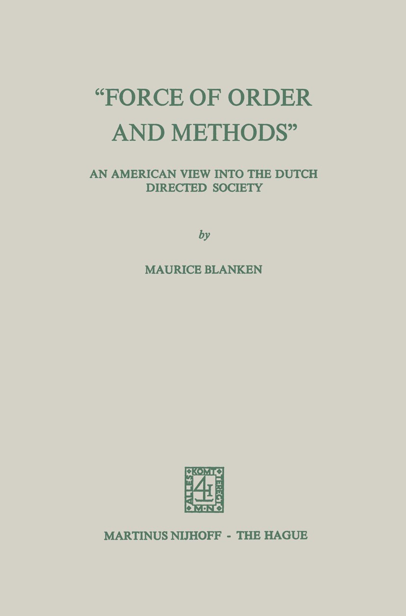 Titlebook: “Force of Order and Methods ...” An American view into the Dutch Directed Society; Maurice C. Blanken Book 1976 Springer Science+Business Titlebook: “Force of Order and Methods ...” An American view into the Dutch Directed Society; Maurice C. Blanken Book 1976 Springer Science+Business