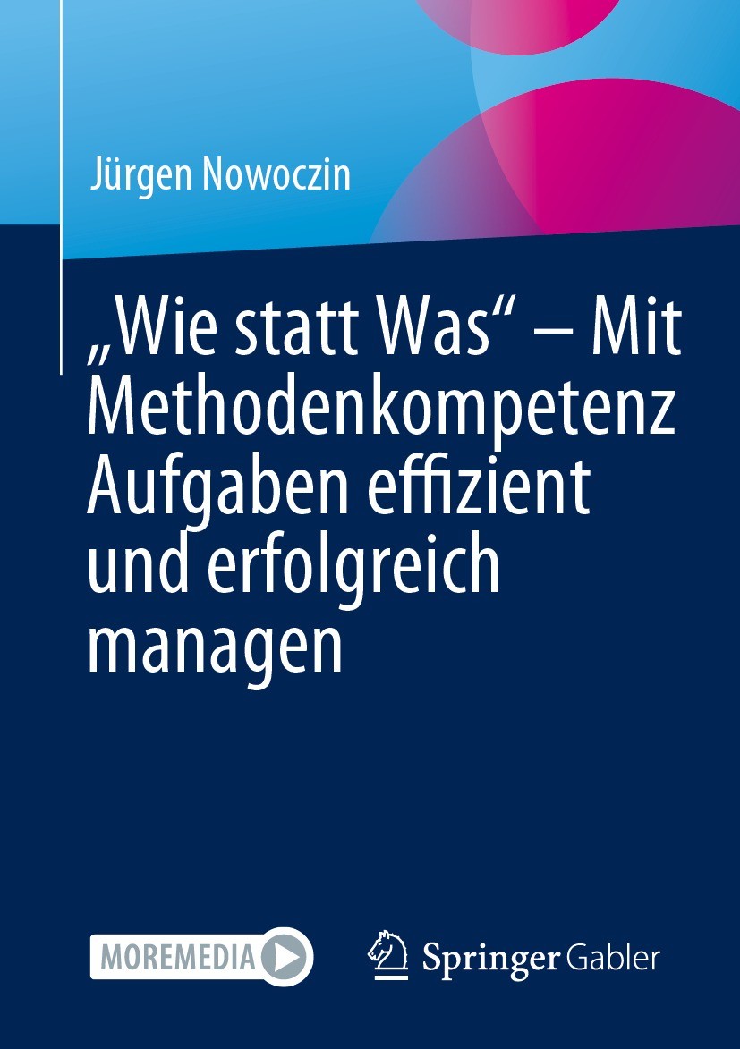 Titlebook: „Wie statt Was“ – Mit Methodenkompetenz Aufgaben effizient und erfolgreich managen; Jürgen Nowoczin Book 2023 Der/die Herausgeber bzw. der Titlebook: „Wie statt Was“ – Mit Methodenkompetenz Aufgaben effizient und erfolgreich managen; Jürgen Nowoczin Book 2023 Der/die Herausgeber bzw. der