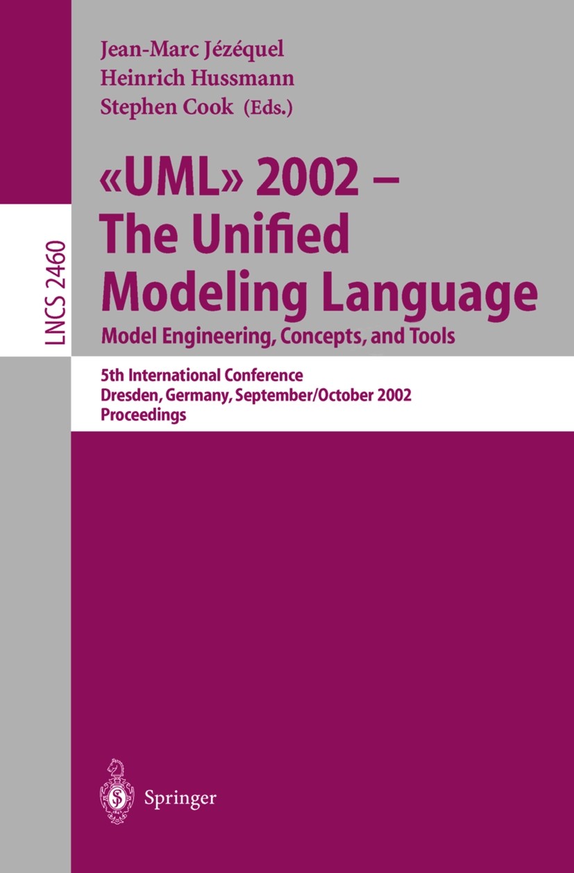 Titlebook: UML 2002 - The Unified Modeling Language: Model Engineering, Concepts, and Tools; 5th International Co Jean-Marc Jézéquel,Heinrich Hussmann Titlebook: UML 2002 - The Unified Modeling Language: Model Engineering, Concepts, and Tools; 5th International Co Jean-Marc Jézéquel,Heinrich Hussmann