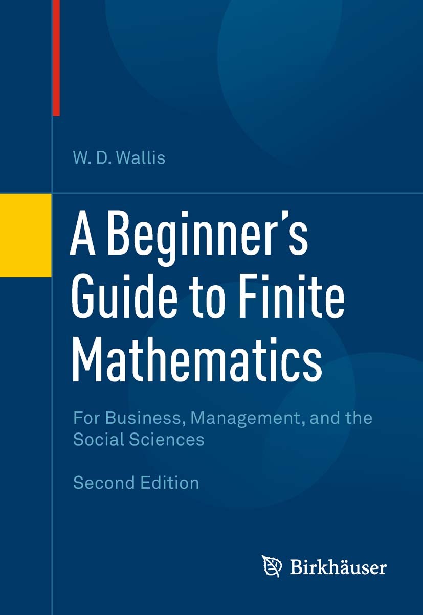 Titlebook: A Beginner‘s Guide to Finite Mathematics; For Business, Manage W.D. Wallis Textbook 2012Latest edition Springer Science+Business Media, LLC Titlebook: A Beginner‘s Guide to Finite Mathematics; For Business, Manage W.D. Wallis Textbook 2012Latest edition Springer Science+Business Media, LLC