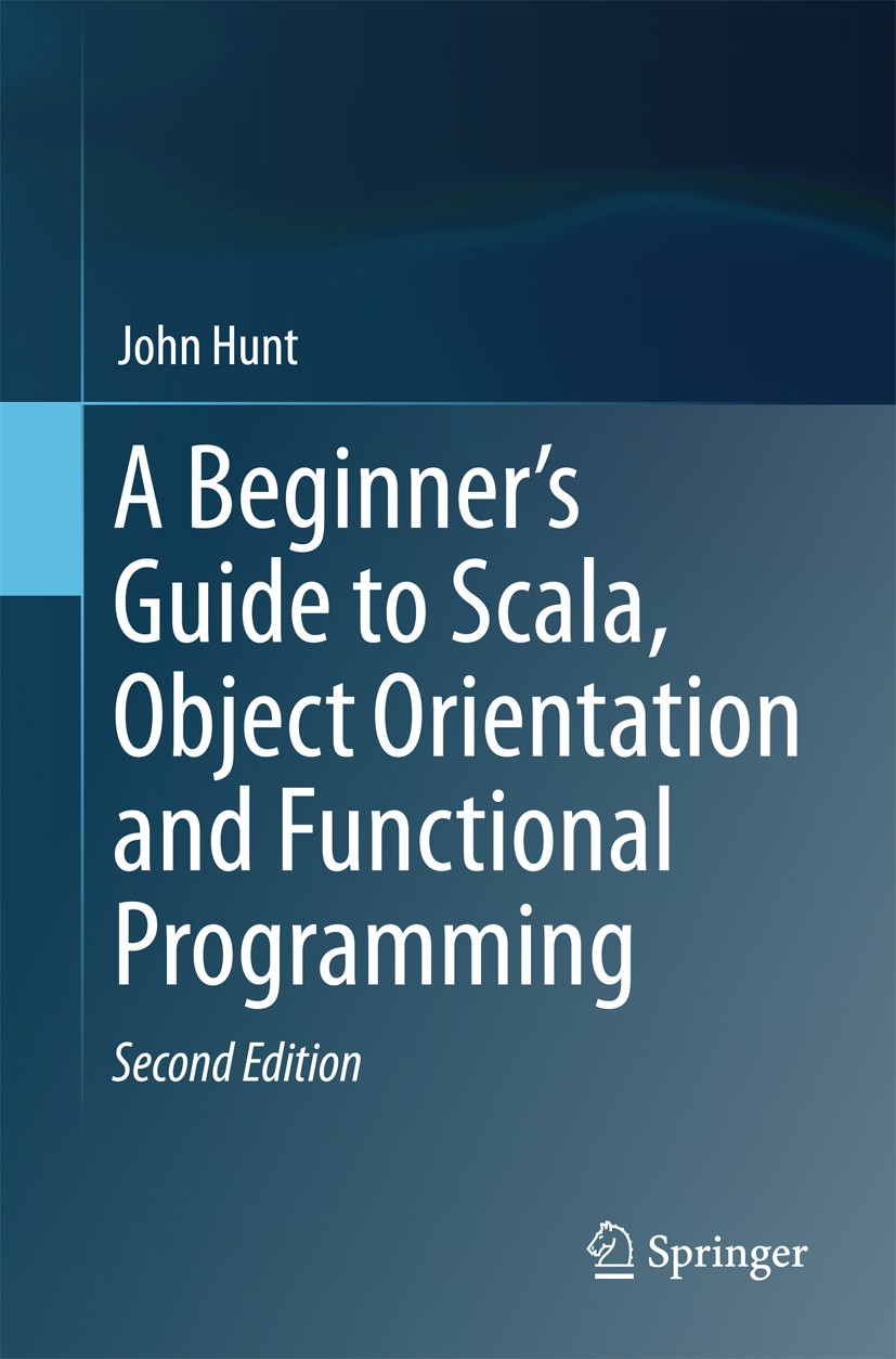 Titlebook: A Beginner‘s Guide to Scala, Object Orientation and Functional Programming; John Hunt Textbook 2018Latest edition Springer International P Titlebook: A Beginner‘s Guide to Scala, Object Orientation and Functional Programming; John Hunt Textbook 2018Latest edition Springer International P