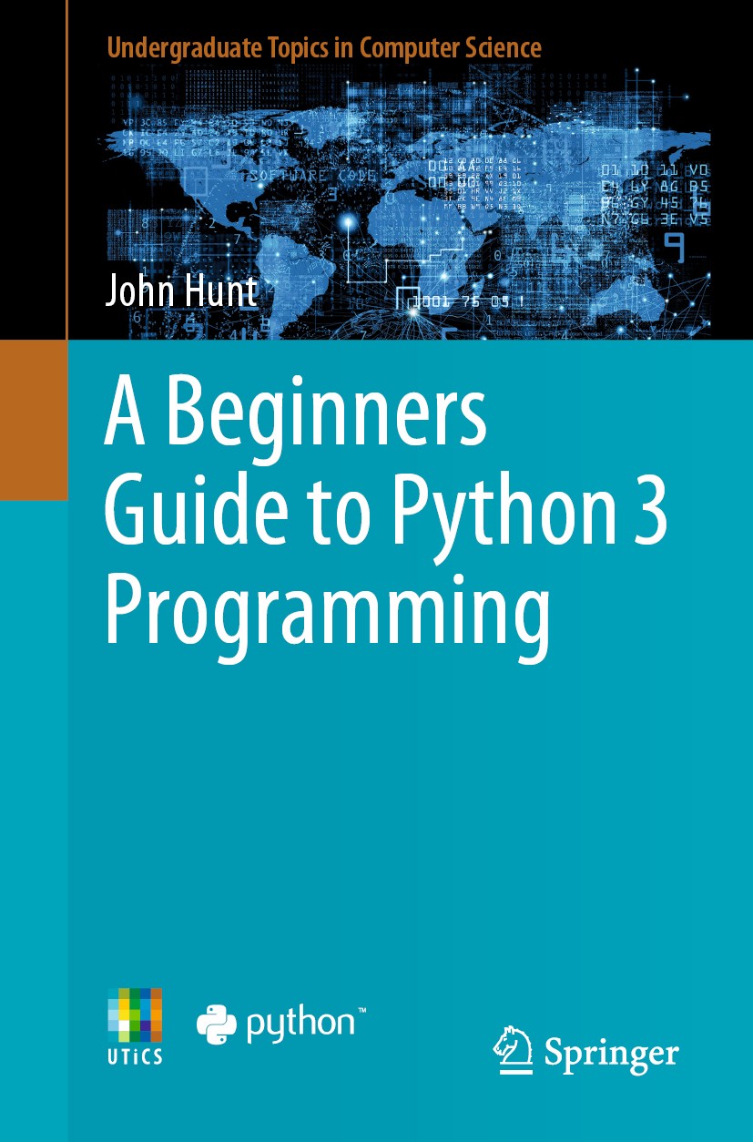 Titlebook: A Beginners Guide to Python 3 Programming; John Hunt Textbook 20191st edition Springer Nature Switzerland AG 2019 Introductory Python.Obje Titlebook: A Beginners Guide to Python 3 Programming; John Hunt Textbook 20191st edition Springer Nature Switzerland AG 2019 Introductory Python.Obje