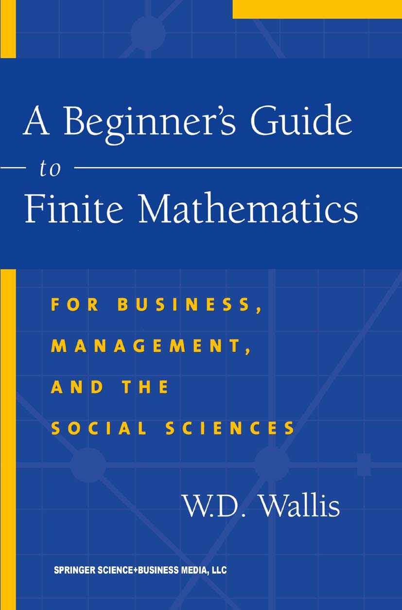 Titlebook: A Beginner’s Guide to Finite Mathematics; For Business, Manage W. D. Wallis Textbook 20041st edition Springer Science+Business Media New Yo Titlebook: A Beginner’s Guide to Finite Mathematics; For Business, Manage W. D. Wallis Textbook 20041st edition Springer Science+Business Media New Yo