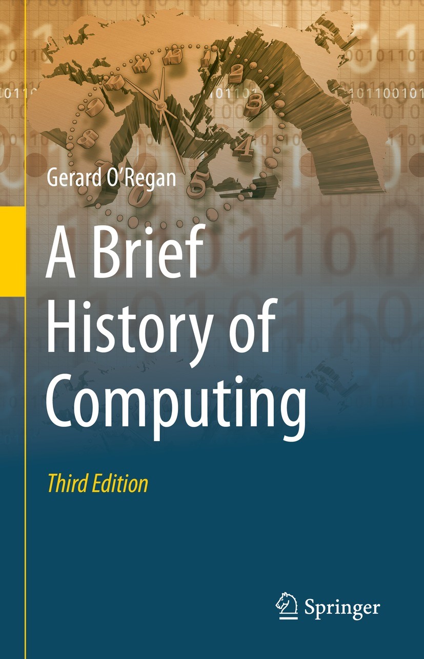 Titlebook: A Brief History of Computing; Gerard O‘Regan Textbook 2021Latest edition The Editor(s) (if applicable) and The Author(s), under exclusive Titlebook: A Brief History of Computing; Gerard O‘Regan Textbook 2021Latest edition The Editor(s) (if applicable) and The Author(s), under exclusive