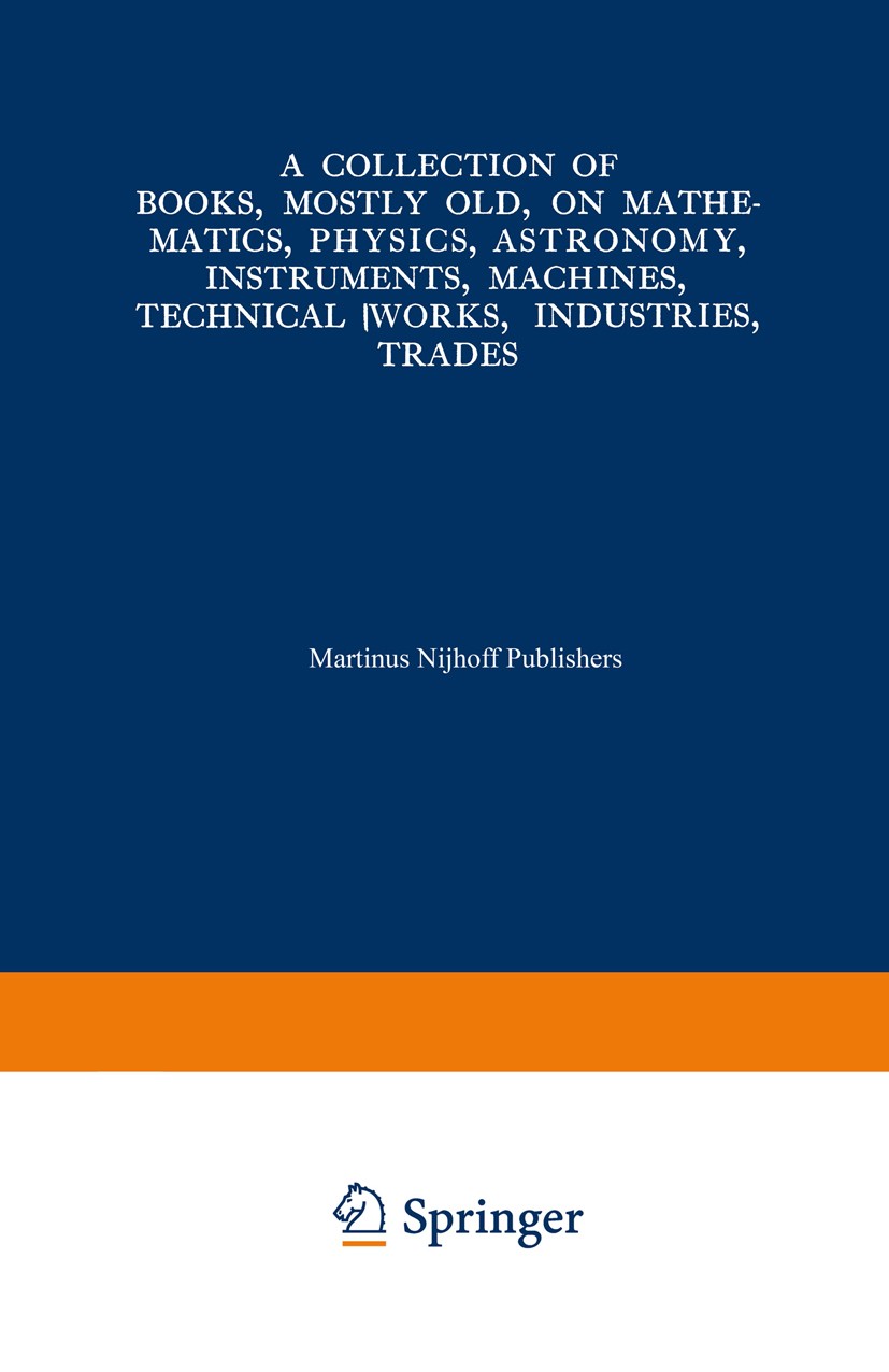 Titlebook: A Collection of Books, Mostly Old, on Mathematics, Physics, Astronomy, Instruments, Machines, Techni; Preceded by. A Colle Martinus Nijhoff Titlebook: A Collection of Books, Mostly Old, on Mathematics, Physics, Astronomy, Instruments, Machines, Techni; Preceded by. A Colle Martinus Nijhoff