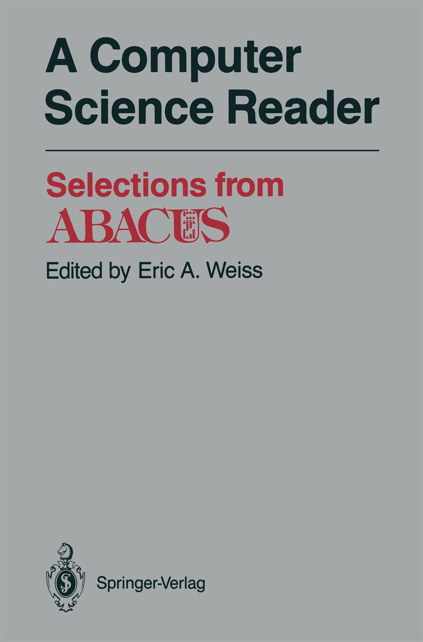 Titlebook: A Computer Science Reader; Selections from ABAC Eric A. Weiss (Associate Editor, ABACUS) Book 1988 Springer Science+Business Media New York Titlebook: A Computer Science Reader; Selections from ABAC Eric A. Weiss (Associate Editor, ABACUS) Book 1988 Springer Science+Business Media New York