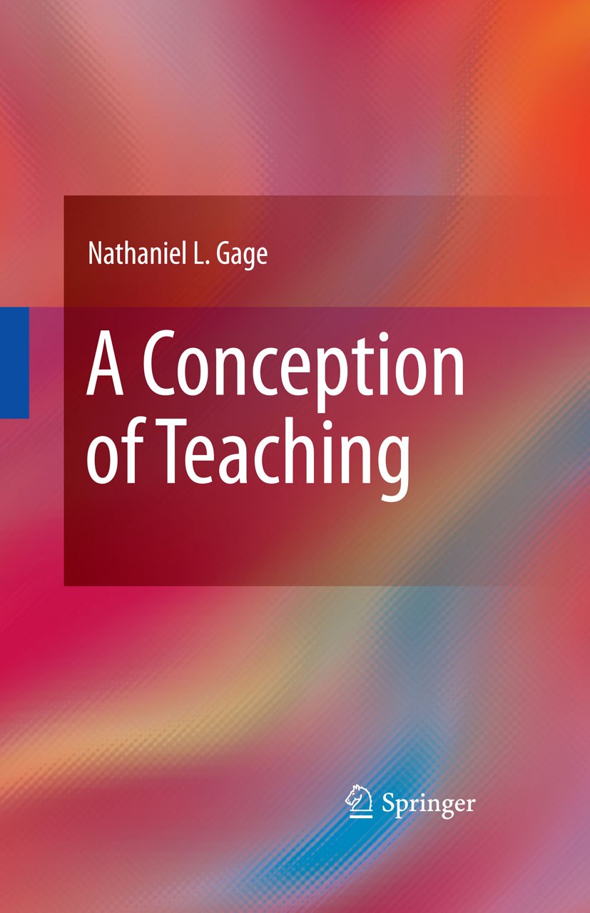 Titlebook: A Conception of Teaching; Nathaniel L. Gage Book 2009 Springer-Verlag US 2009 Classroom Management.Cognitive Capabilities.Cognitive Motiva Titlebook: A Conception of Teaching; Nathaniel L. Gage Book 2009 Springer-Verlag US 2009 Classroom Management.Cognitive Capabilities.Cognitive Motiva