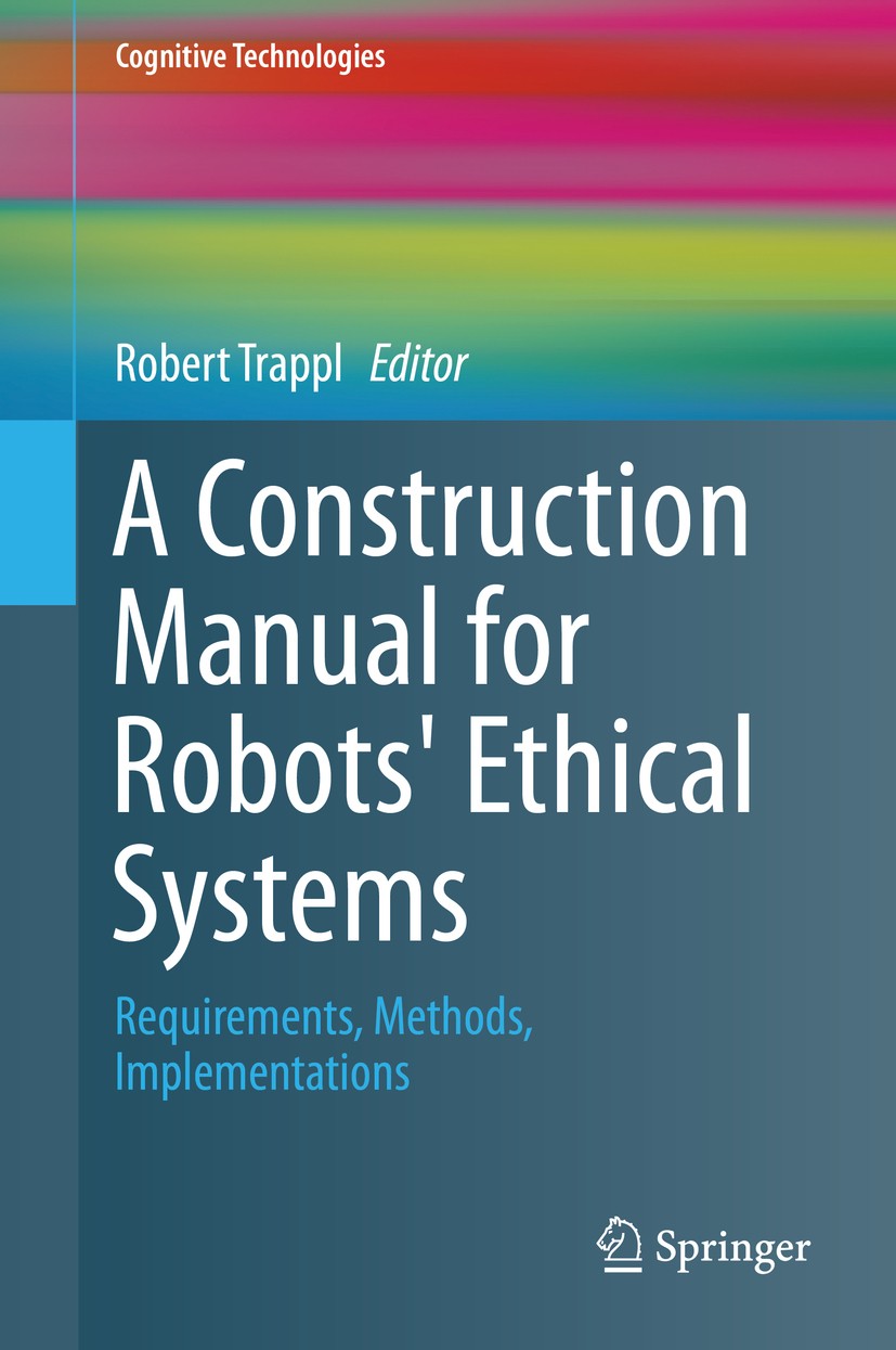 Titlebook: A Construction Manual for Robots‘ Ethical Systems; Requirements, Method Robert Trappl Book 2015 Springer International Publishing Switzerla Titlebook: A Construction Manual for Robots‘ Ethical Systems; Requirements, Method Robert Trappl Book 2015 Springer International Publishing Switzerla