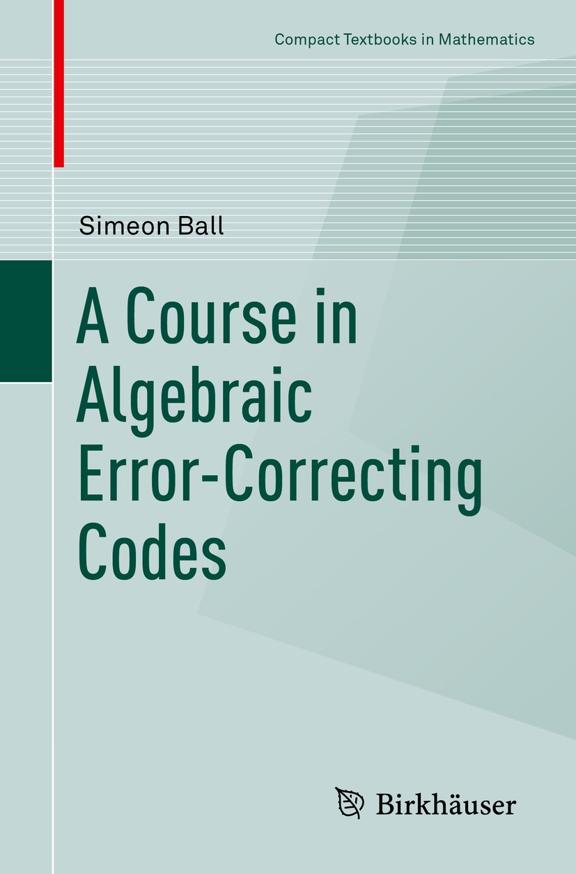 Titlebook: A Course in Algebraic Error-Correcting Codes; Simeon Ball Textbook 2020 Springer Nature Switzerland AG 2020 Coding theory.Coding theory er Titlebook: A Course in Algebraic Error-Correcting Codes; Simeon Ball Textbook 2020 Springer Nature Switzerland AG 2020 Coding theory.Coding theory er