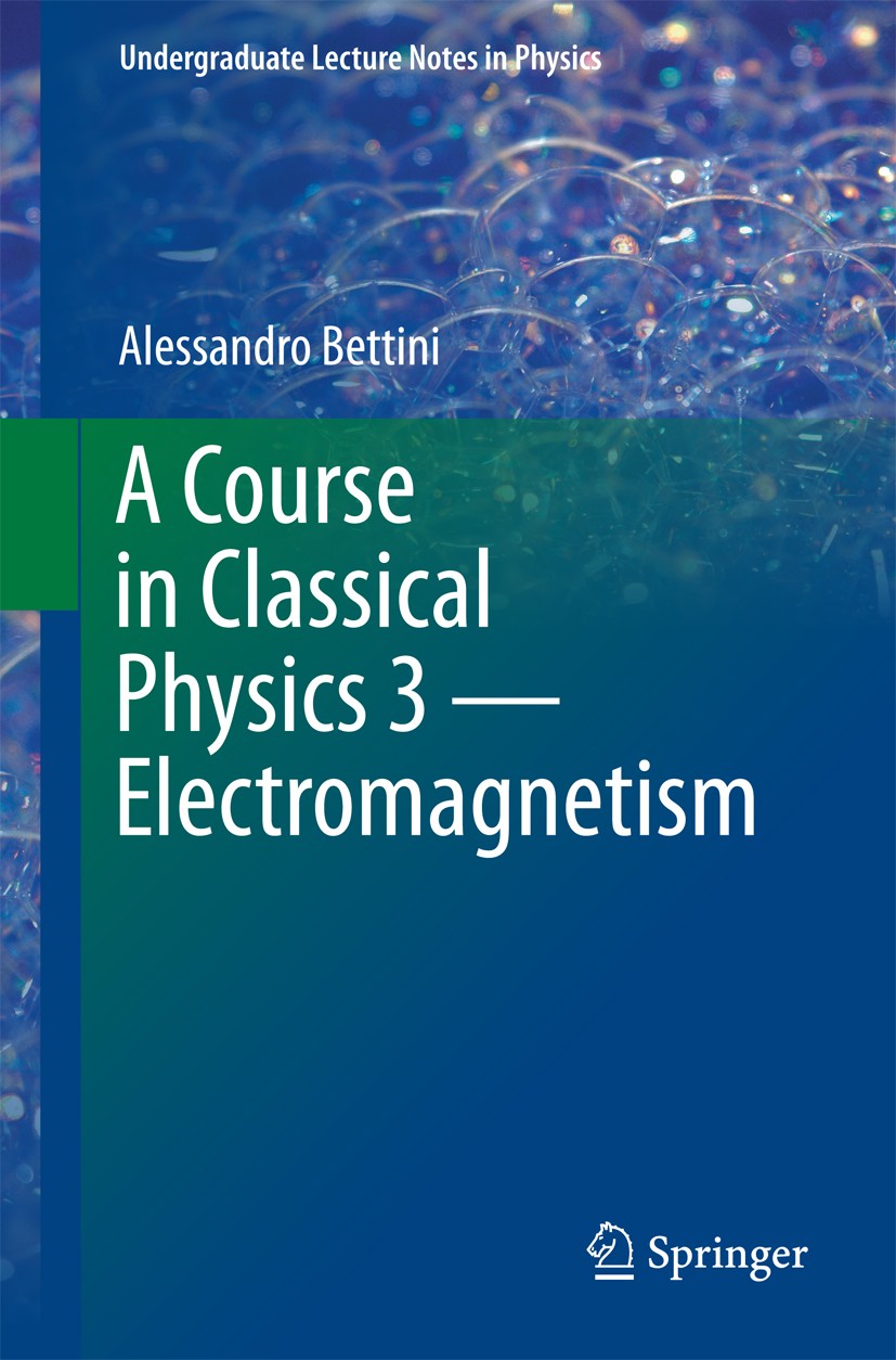 Titlebook: A Course in Classical Physics 3 — Electromagnetism; Alessandro Bettini Textbook 2016 Springer International Publishing Switzerland 2016 El Titlebook: A Course in Classical Physics 3 — Electromagnetism; Alessandro Bettini Textbook 2016 Springer International Publishing Switzerland 2016 El