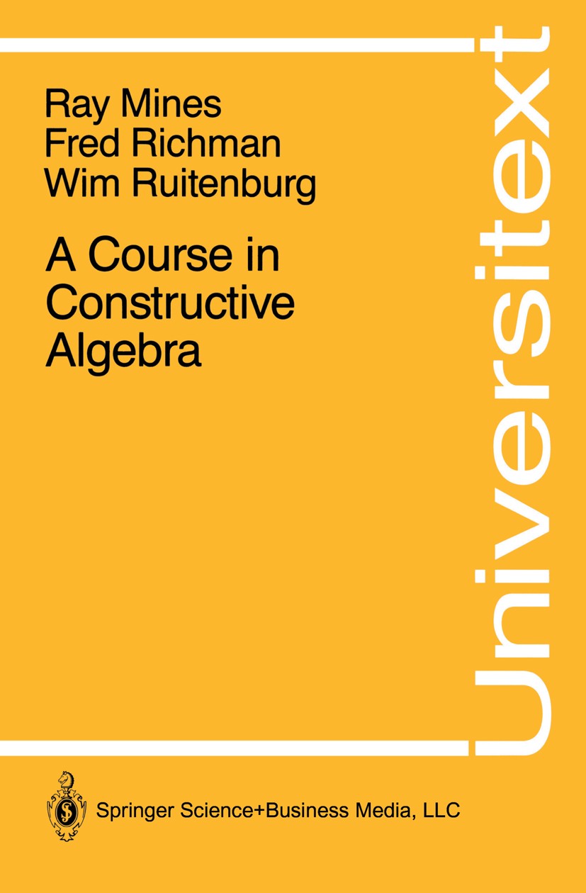 Titlebook: A Course in Constructive Algebra; Ray Mines,Fred Richman,Wim Ruitenburg Book 1988 Springer Science+Business Media New York 1988 Galois th Titlebook: A Course in Constructive Algebra; Ray Mines,Fred Richman,Wim Ruitenburg Book 1988 Springer Science+Business Media New York 1988 Galois th