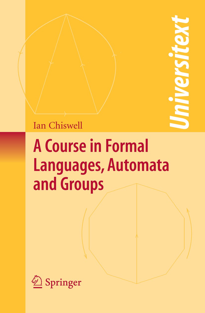Titlebook: A Course in Formal Languages, Automata and Groups; Ian M. Chiswell Textbook 2009 Springer-Verlag London 2009 Group theory.Muller-Schupp Th Titlebook: A Course in Formal Languages, Automata and Groups; Ian M. Chiswell Textbook 2009 Springer-Verlag London 2009 Group theory.Muller-Schupp Th