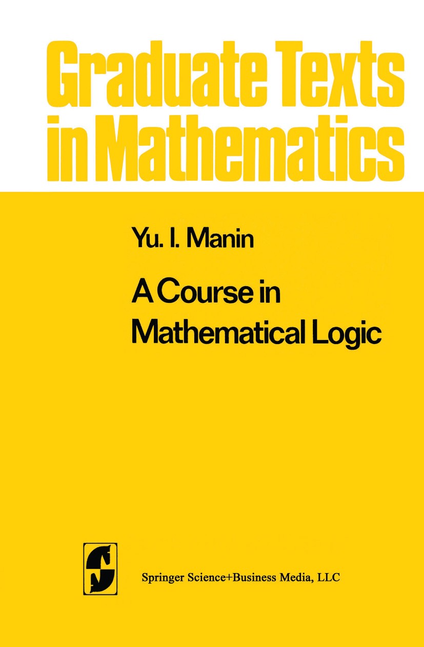 Titlebook: A Course in Mathematical Logic; Yu. I. Manin Textbook 19771st edition Springer Science+Business Media New York 1977 Logic.Mathematica.Math Titlebook: A Course in Mathematical Logic; Yu. I. Manin Textbook 19771st edition Springer Science+Business Media New York 1977 Logic.Mathematica.Math