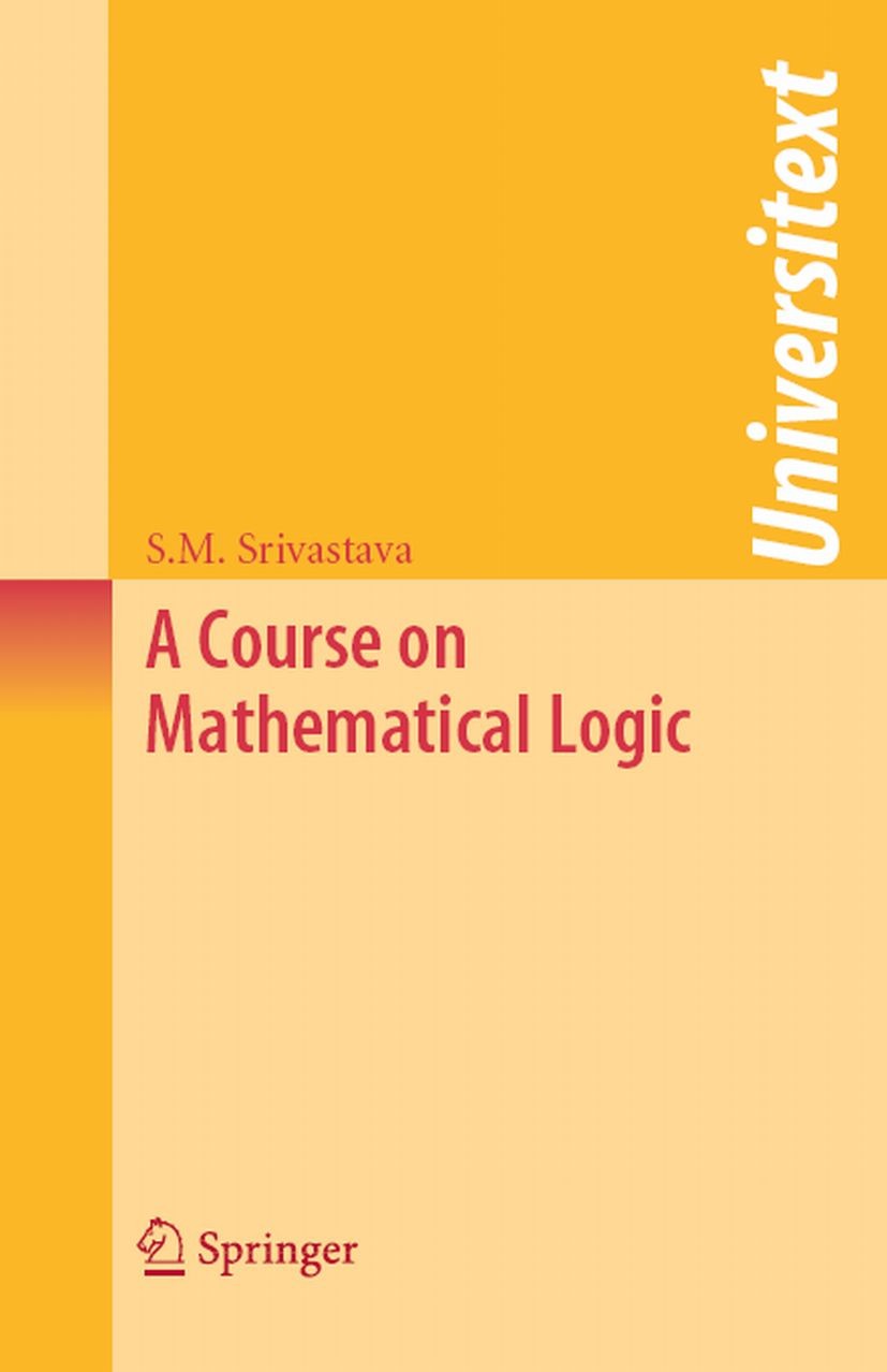 Titlebook: A Course on Mathematical Logic; S. M. Srivastava Textbook 20081st edition Springer-Verlag New York 2008 computability theory.mathematical Titlebook: A Course on Mathematical Logic; S. M. Srivastava Textbook 20081st edition Springer-Verlag New York 2008 computability theory.mathematical