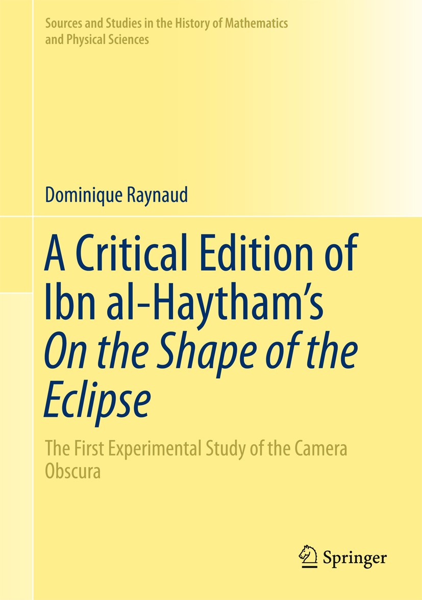 Titlebook: A Critical Edition of Ibn al-Haytham’s On the Shape of the Eclipse; The First Experiment Dominique Raynaud Book 2016 Springer International Titlebook: A Critical Edition of Ibn al-Haytham’s On the Shape of the Eclipse; The First Experiment Dominique Raynaud Book 2016 Springer International