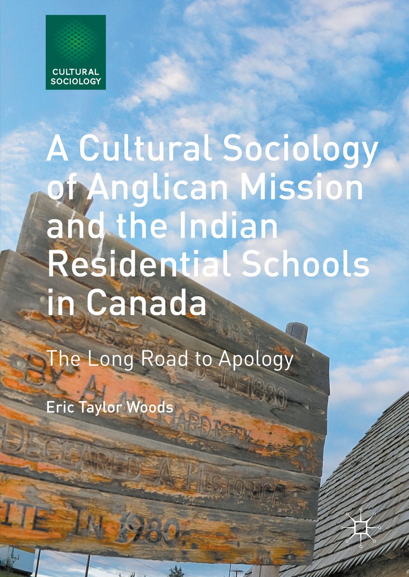 Titlebook: A Cultural Sociology of Anglican Mission and the Indian Residential Schools in Canada; The Long Road to Apo Eric Taylor Woods Book 2016 The Titlebook: A Cultural Sociology of Anglican Mission and the Indian Residential Schools in Canada; The Long Road to Apo Eric Taylor Woods Book 2016 The