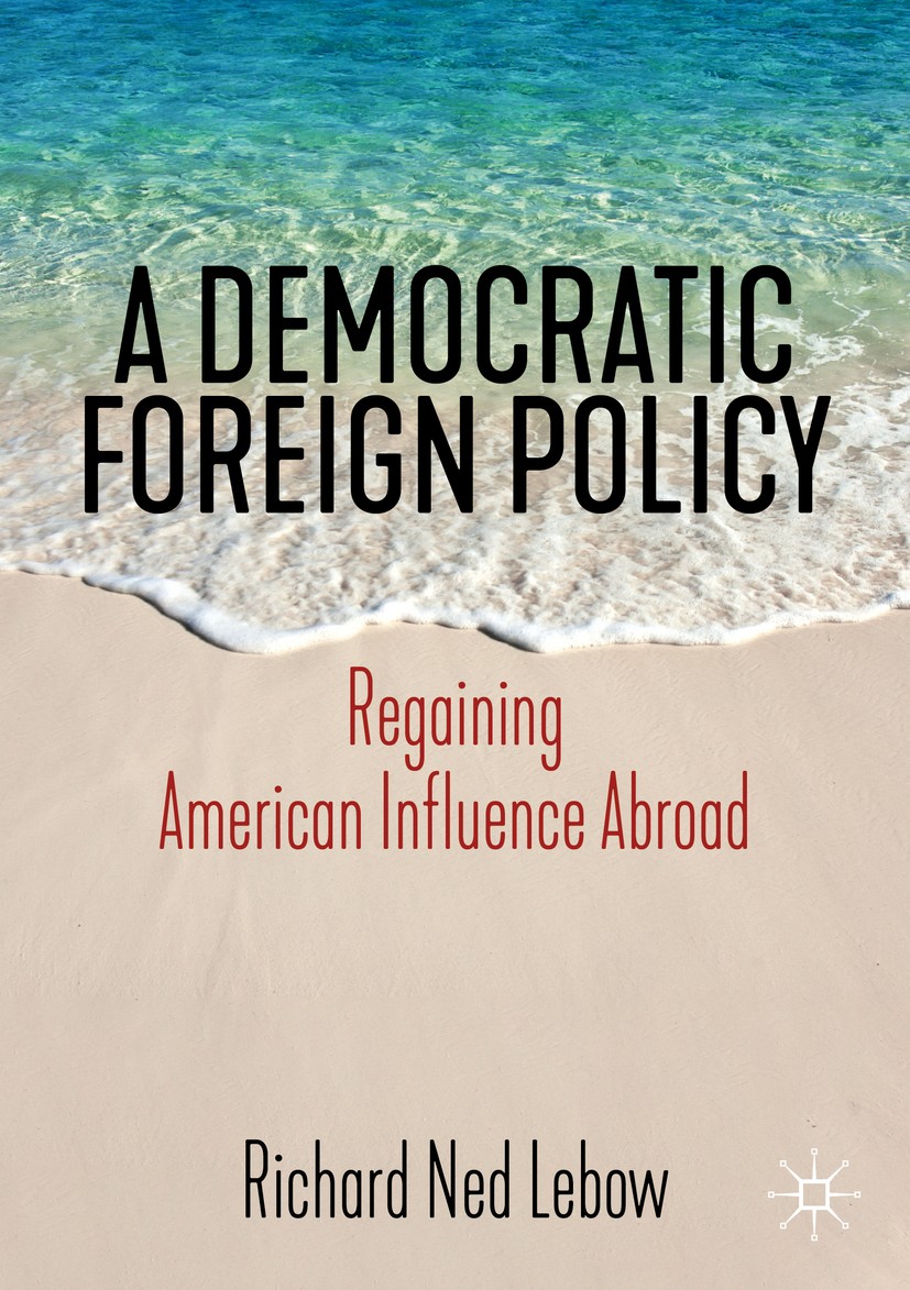 Titlebook: A Democratic Foreign Policy; Regaining American I Richard Ned Lebow Book 2020 The Editor(s) (if applicable) and The Author(s), under exclus Titlebook: A Democratic Foreign Policy; Regaining American I Richard Ned Lebow Book 2020 The Editor(s) (if applicable) and The Author(s), under exclus