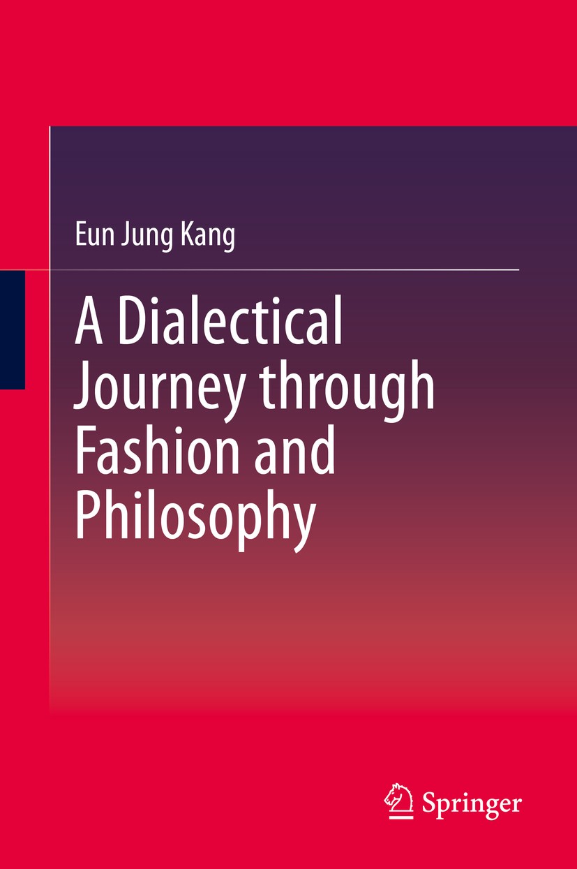 Titlebook: A Dialectical Journey through Fashion and Philosophy; Eun Jung Kang Book 2019 Springer Nature Singapore Pte Ltd. 2019 Fashion and philosop Titlebook: A Dialectical Journey through Fashion and Philosophy; Eun Jung Kang Book 2019 Springer Nature Singapore Pte Ltd. 2019 Fashion and philosop