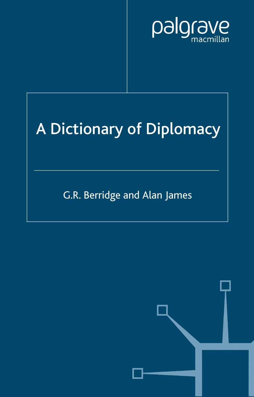 Titlebook: A Dictionary of Diplomacy; G R Berridge,Alan James Book Dec 20001st edition Palgrave Macmillan, a division of Macmillan Publishers Limited Titlebook: A Dictionary of Diplomacy; G R Berridge,Alan James Book Dec 20001st edition Palgrave Macmillan, a division of Macmillan Publishers Limited