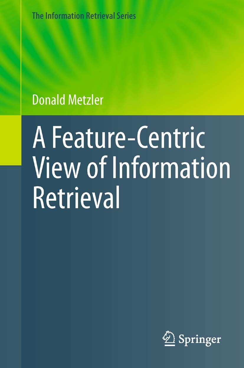 Titlebook: A Feature-Centric View of Information Retrieval; Donald Metzler Book 2011 Springer-Verlag Berlin Heidelberg 2011 Markov models.Web queries Titlebook: A Feature-Centric View of Information Retrieval; Donald Metzler Book 2011 Springer-Verlag Berlin Heidelberg 2011 Markov models.Web queries