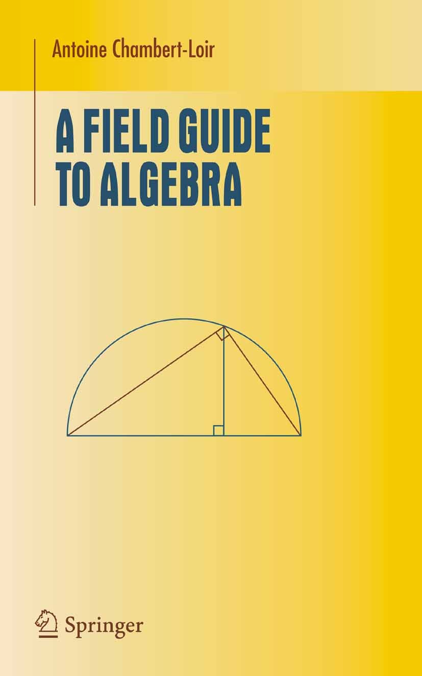 Titlebook: A Field Guide to Algebra; Antoine Chambert-Loir Textbook 2005 Springer-Verlag New York 2005 Abstract algebra.Algebraic structure.Group the Titlebook: A Field Guide to Algebra; Antoine Chambert-Loir Textbook 2005 Springer-Verlag New York 2005 Abstract algebra.Algebraic structure.Group the